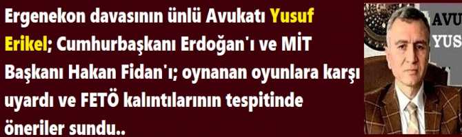 Ergenekon davasının ünlü Avukatı Yusuf Erikel; Cumhurbaşkanı Erdoğan'ı ve MİT Başkanı Hakan Fidan'ı; oynanan oyunlara karşı uyardı ve FETÖ kalıntılarının tespitinde öneriler sundu..