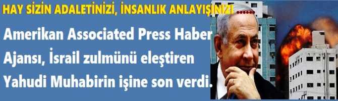 HAY SİZİN ADALETİNİZİ, İNSANLIK ANLAYIŞINIZI ...... Amerikan Associated Press Haber Ajansı, İsrail zulmünü eleştiren Yahudi Muhabirin işine son verdi.