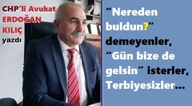 CHP’li Av. Erdoğan Kılıç : “Devleti yönetenler sormuyor, Maaşları belli, Malları oluyor; kırk, elli.. Sahi nereden buldun, neyin nesi?”