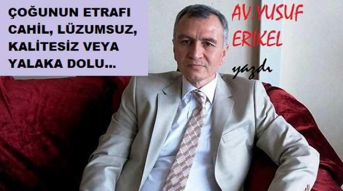 Av. Yusuf Erikel’den, ülkeyi yönetenlere ve tüm Siyasilere iğne : “Neden etrafınızda; hatalar yaptığınızda sizi uyaranlar yok? Lüzumsuz, yalakalar çok”