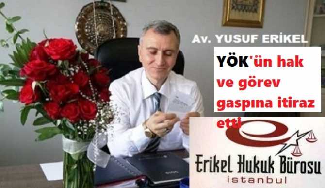 ÜNİVERSİTELERDE Kİ ÖĞRETİM GÖREVLİLERİ DİKKAT.. Ergenekon Avukatı Yusuf Erikel, YÖK’ün; hak ve görev gaspına Hukuken itiraz etti 