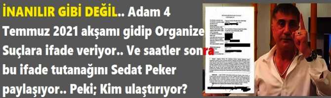 İNANILIR GİBİ DEĞİL.. Adam 4 Temmuz 2021 akşamı gidip Organize Suçlara ifade veriyor.. Ve saatler sonra bu ifade tutanağını Sedat Peker paylaşıyor.. Peki; Peker'e o belgeyi kim sızdırdı?