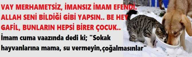 VAY MERHAMETSİZ, İMANSIZ İMAM EFENDİ. ALLAH SENİ BİLDİĞİ GİBİ YAPSIN.. BE HEY GAFİL, BUNLARIN HEPSİ BİRER ÇOCUK..  İmam cuma vaazında dedi ki; 