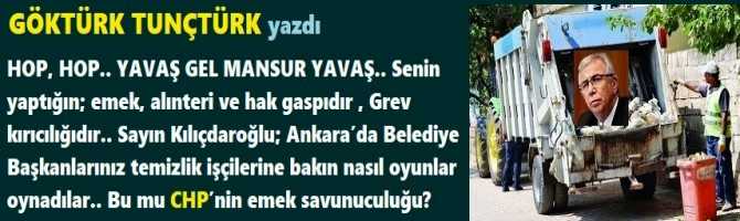 HOP, HOP.. YAVAŞ GEL MANSUR YAVAŞ.. Senin yaptığın; emek, alınteri ve hak gaspıdır , Grev kırıcılığıdır.. Sayın Kılıçdaroğlu; Ankara’da Belediye Başkanlarınız temizlik işçilerine bakın nasıl oyunlar oynadılar.. Bu mu CHP’nin emek savunuculuğu?