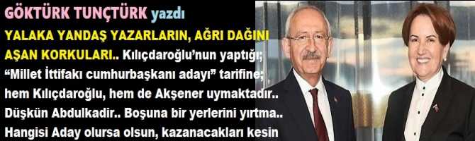 YALAKA YANDAŞ YAZARLARIN, AĞRI DAĞINI AŞAN KORKULARI.. Kılıçdaroğlu’nun yaptığı; “Cumhurbaşkanı adayı” tarifine; hem Kılıçdaroğlu, hem de Akşener uymaktadır.. Düşkün Abdulkadir.. Boşuna bir yerlerini yırtma.. Hangisi Aday olursa olsun, kazanacakları kesin