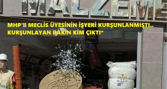 MHP'li Belediye Meclis üyesinin işyerini, MHP'li Belediye başkanı mı kurşunlattı? Kurşunları sıkan bakın kim çıktı?