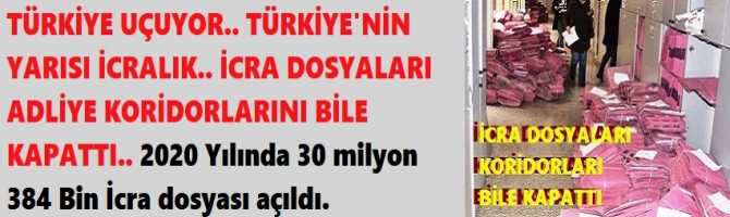 TÜRKİYE UÇUYOR.. TÜRKİYE'NİN YARISI İCRALIK.. İCRA DOSYALARI ADLİYE KORİDORLARINI BİLE KAPATTI.. 2020 Yılında 30 milyon 384 Bin İcra dosyası açıldı.