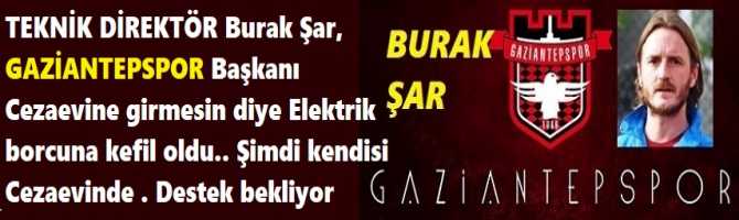 TEKNİK DİREKTÖR Burak Şar, GAZİANTEPSPOR Başkanı Cezaevine girmesin diye Elektrik borcuna kefil oldu.. Şimdi kendisi Cezaevinde  Devletten destek bekliyor