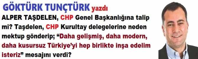 ALPER TAŞDELEN, CHP Genel Başkanlığına talip mi? Taşdelen, CHP Kurultay delegelerine neden mektup gönderip; “Daha gelişmiş, daha modern, daha kusursuz Türkiye’yi hep birlikte inşa edelim isteriz” mesajını verdi?