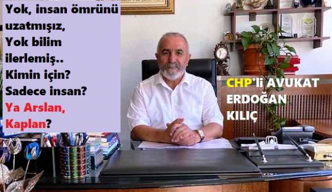 CHP’li Av. Erdoğan Kılıç : “Her şeyin sorumlusu biziz.. Sahi insana; hayvan demek mi hakaret? Hayvana; insan demek mi iltifat?”