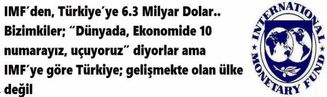 IMF’den, Türkiye’ye 6.3 Milyar Dolar.. Bizimkiler; “Dünyada, Ekonomide 10 numarayız, uçuyoruz” diyorlar ama IMF’ye göre Türkiye; gelişmekte olan ülke değil