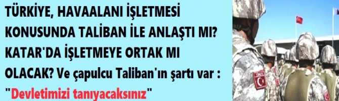 TÜRKİYE, HAVAALANI İŞLETMESİ KONUSUNDA TALİBAN İLE ANLAŞTI MI? KATAR'DA İŞLETMEYE ORTAK MI OLACAK? Ve çapulcu Taliban'ın şartı var : 