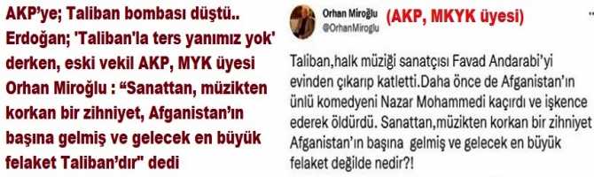 AKP’ye; Taliban bombası düştü.. Erdoğan; 'Taliban'la ters yanımız yok' derken, eski vekil AKP, MYK üyesi Orhan Miroğlu : “Sanattan, müzikten korkan bir zihniyet, Afganistan’ın başına gelmiş ve gelecek en büyük felaket Taliban’dır