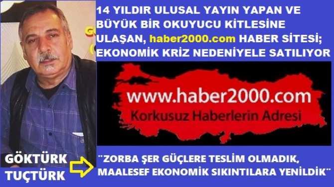 14 YILDIR ULUSAL YAYIN YAPAN VE BÜYÜK BİR OKUYUCU KİTLESİNE ULAŞAN, haber2000.com HABER SİTESİ; EKONOMİK KRİZ NEDENİYELE SATILIYOR.. Göktürk Tunçtürk : “ZORBA ŞER GÜÇLERE TESLİM OLMADIK, MAALESEF EKONOMİK KRİZLERE YENİLDiK”