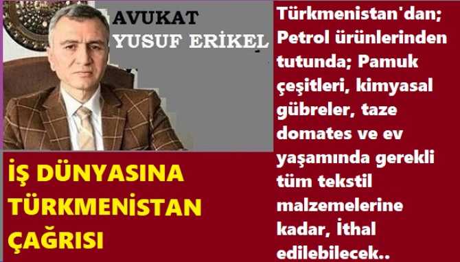 TÜRKMENİSTAN'dan, çeşitli ürünler İTHAL etmek isteyen İş Dünyası.. Sizlere en büyük destek Ergenekon Avukatı Yusuf Erikel'den.. İşte,  İthal edebileceğiniz ürünler.