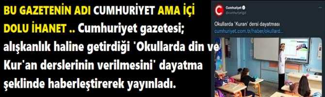 BU GAZETENİN ADI CUMHURİYET AMA İÇİ DOLU İHANET .. Cumhuriyet gazetesi; alışkanlık haline getirdiği 'Okullarda din ve Kur'an derslerinin verilmesini' dayatma şeklinde haberleştirerek yayınladı.