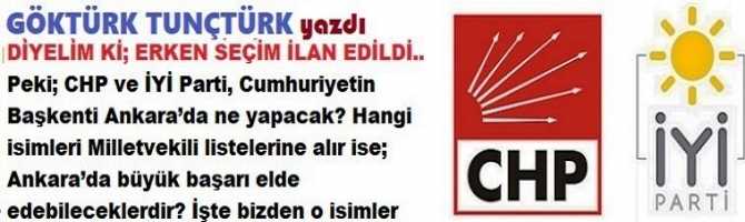 DİYELİM Kİ; ERKEN SEÇİM İLAN EDİLDİ.. Peki; CHP ve İYİ Parti, Cumhuriyetin Başkenti Ankara’da ne yapacak? Hangi isimleri Milletvekili listelerine alır ise; Ankara’da büyük başarı elde edebileceklerdir? İşte bizden o isimler