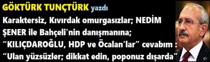 Karaktersiz, Kıvırdak omurgasızlar; NEDİM ŞENER ile Bahçeli’nin danışmanına; “KILIÇDAROĞLU, HDP ve Öcalan’lar” cevabım : “Ulan yüzsüzler; dikkat edin, poponuz dışarda”