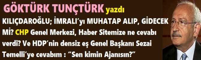 KILIÇDAROĞLU; İMRALI’yı MUHATAP ALIP, GİDECEK Mİ? CHP Genel Merkezi, Haber Sitemize ne cevabı verdi? Ve HDP’nin densiz eş Genel Başkanı Sezai Temelli’ye cevabım : “Sen kimin Ajanısın?” 