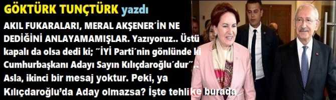 AKIL FUKARALARI, AKŞENER’in NE DEDİĞİNİ ANLAYAMAMIŞLAR. Yazıyoruz.. Üstü kapalı da olsa dedi ki; “İYİ Parti’nin gönlünde ki Cumhurbaşkanı Adayı Sayın Kılıçdaroğlu’dur”. Asla, ikinci bir mesaj yoktur. Peki, ya Kılıçdaroğlu’da Aday olmazsa? İşte tehlike burada