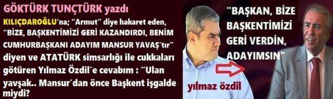 KILIÇDAROĞLU’na; “Armut” diye hakaret eden, “BİZE, BAŞKENTİMİZİ GERİ KAZANDIRDI, BENİM CUMHURBAŞKANI ADAYIM MANSUR YAVAŞ’tır” diyen ve ATATÜRK simsarlığı ile cukkaları götüren Yılmaz Özdil’e cevabım : “Ulan yavşak.. Mansur’dan önce Başkent işgalde miydi?”