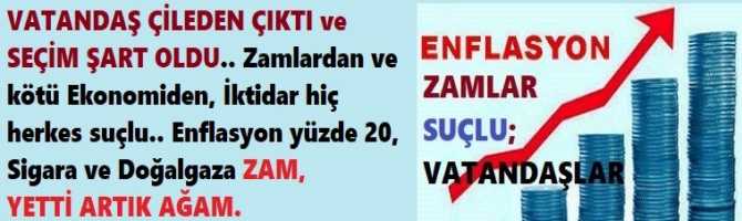 VATANDAŞ ÇİLEDEN ÇIKTI ve SEÇİM ŞART OLDU.. Zamlardan ve kötü Ekonomiden, İktidar hiç herkes suçlu.. Enflasyon yüzde 20, Sigara ve Doğalgaza ZAM,  YETTİ ARTIK AĞAM.