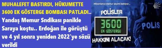 MUHALEFET BASTIRDI, HÜKUMETTE 3600 EK GÖSTERGE BOMBASI PATLADI.. Yandaş Memur Sendikası panikle Saraya koştu.. Erdoğan ile görüştü ve 4 yıl sonra yeniden 2022'ye sözü verildi 