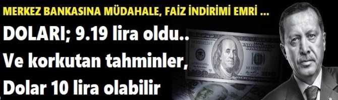 MERKEZ BANKASINA MÜDAHALE, FAİZ İNDİRİMİ EMRİ ... DOLARI; 9.19 lira oldu..  Ve korkutan tahminler, Dolar 10 lira olabilir