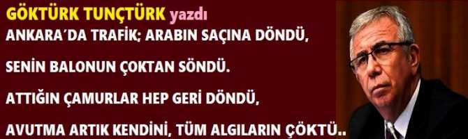 ANKARA’DA TRAFİK; ARABIN SAÇINA DÖNDÜ, SENİN BALONUN ÇOKTAN SÖNDÜ. ATTIĞIN ÇAMURLAR HEP GERİ DÖNDÜ, AVUTMA ARTIK KENDİNİ, TÜM ALGILARIN ÇÖKTÜ..