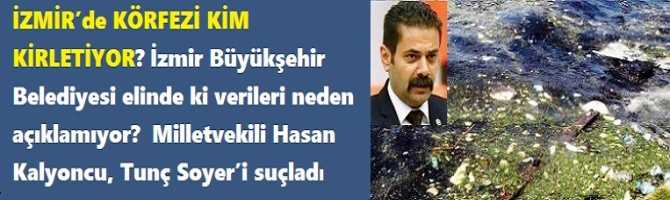 İZMİR’de KÖRFEZİ KİM KİRLETİYOR? İzmir Büyükşehir Belediyesi elinde ki verileri neden açıklamıyor?  Milletvekili Hasan Kalyoncu, Tunç Soyer’i suçladı