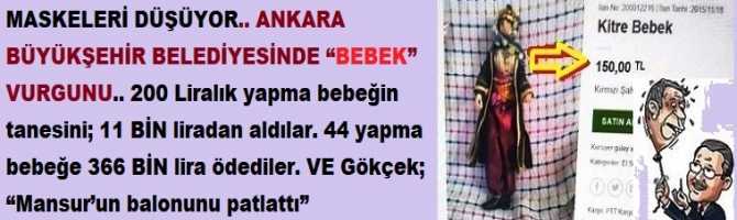 MASKELERİ DÜŞÜYOR.. ANKARA BÜYÜKŞEHİR BELEDİYESİNDE “BEBEK” VURGUNU.. 200 Liralık yapma bebeğin tanesini; 11 BİN liradan aldılar. 44 yapma bebeğe 366 BİN lira ödediler. VE Gökçek; “Mansur’un balonunu patlattı”