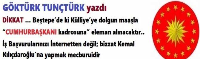 DİKKAT … Beştepe’de ki Külliye’ye dolgun maaşla “CUMHURBAŞKANI kadrosuna” eleman alınacaktır.. İş Başvurularınızı İnternetten değil; bizzat Kemal Kılıçdaroğlu’na yapmak mecburidir 