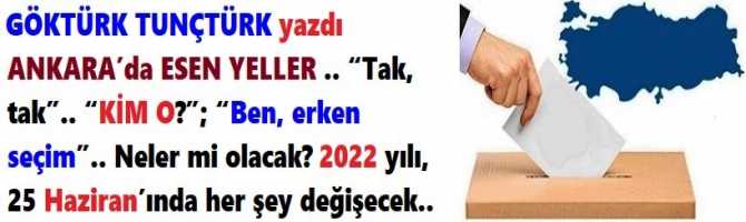 ANKARA’da ESEN YELLER .. “Tak, tak”.. “KİM O?”; “Ben, erken seçim”.. Neler mi olacak? 2022 yılı, 25 Haziran’ında her şey değişecek.. 