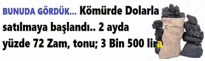 BUNUDA GÖRDÜK... Kömürde Dolarla satılmaya başlandı.. 2 ayda yüzde 72 Zam, tonu; 3 Bin 500 lira