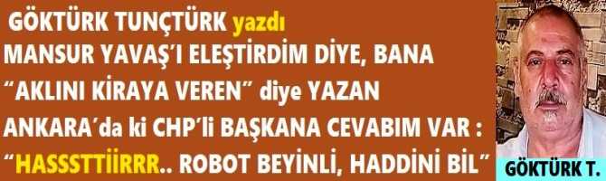 MANSUR YAVAŞ’I ELEŞTİRDİM DİYE, BANA “AKLINI KİRAYA VEREN” diye YAZAN ANKARA’da ki CHP’li BAŞKANA CEVABIM VAR : “HASSSTTİİRRR.. ROBOT BEYİNLİ, HADDİNİ BİL”