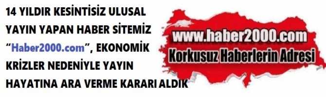 14 YILDIR KESİNTİSİZ ULUSAL YAYIN YAPAN HABER SİTEMİZ “Haber2000.com”, EKONOMİK KRİZLER NEDENİYLE YAYIN HAYATINA ARA VERME KARARI ALDIK