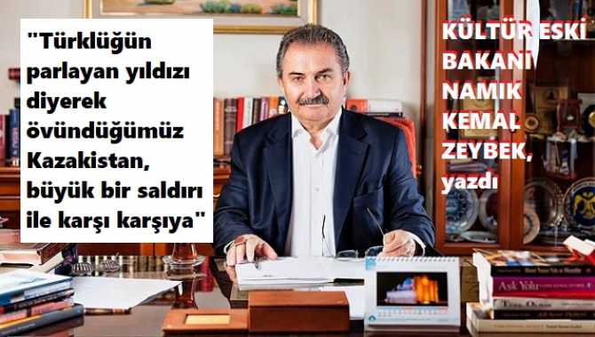 TÜRK CUMHURİYETLERİNİN OLUŞMASINDA BÜYÜK EMEKLERİ BULUNAN, KÜLTÜR ESKİ BAKANI NAMIK KEMAL ZEYBEK; KAZAKİSTAN OLAYLARINI yazdı : “Kışkırtıcı işbirlikçiler var, Türklüğün yıldızına saldırlar var”