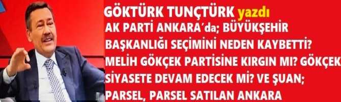 AK PARTİ ANKARA’da; BÜYÜKŞEHİR BAŞKANLIĞI SEÇİMİNİ NEDEN KAYBETTİ? MELİH GÖKÇEK PARTİSİNE KIRGIN MI? GÖKÇEK SİYASETE DEVAM EDECEK Mİ? VE ŞUAN; PARSEL, PARSEL SATILAN ANKARA