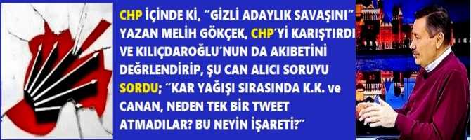 CHP İÇİNDE Kİ, “GİZLİ ADAYLIK SAVAŞINI” YAZAN MELİH GÖKÇEK, CHP’Yİ KARIŞTIRDI VE KILIÇDAROĞLU’NUN DA AKIBETİNİ DEĞRLENDİRİP, ŞU CAN ALICI SORUYU SORDU; “KAR YAĞIŞI SIRASINDA K.K. ve CANAN, NEDEN TEK BİR TWEET ATMADILAR? BU NEYİN İŞARETİ?”