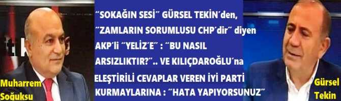 “SOKAĞIN SESİ” GÜRSEL TEKİN’den, “ZAMLARIN SORUMLUSU CHP’dir” diyen AKP’li “YELİZ’E” : “BU NASIL ARSIZLIKTIR?”.. VE KILIÇDAROĞLU’na ELEŞTİRİLİ CEVAPLAR VEREN İYİ PARTİ KURMAYLARINA : “HATA YAPIYORSUNUZ”