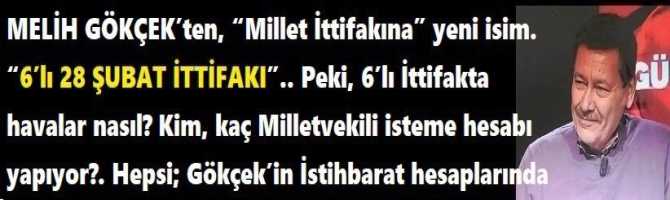 MELİH GÖKÇEK’ten, “Millet İttifakına” yeni isim. “6’lı 28 ŞUBAT İTTİFAKI”.. Peki, 6’lı İttifakta havalar nasıl? Kim, kaç Milletvekili isteme hesabı yapıyor?. Hepsi; Gökçek’in İstihbarat hesaplarında