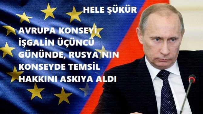 HELE ŞÜKÜR, SESLERİ ÇIKTI.. AVRUPA KONSEYİ, İŞGALİN ÜÇÜNCÜ GÜNÜNDE, RUSYA'NIN KONSEYDE TEMSİL HAKKINI ASKIYA ALDI