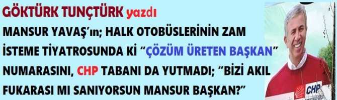 MANSUR YAVAŞ’ın; HALK OTOBÜSLERİNİN ZAM İSTEME TİYATROSUNDA Kİ “ÇÖZÜM ÜRETEN BAŞKAN” NUMARASINI, CHP TABANI DA YUTMADI; “BİZİ AKIL FUKARASI MI SANIYORSUN MANSUR BAŞKAN?”