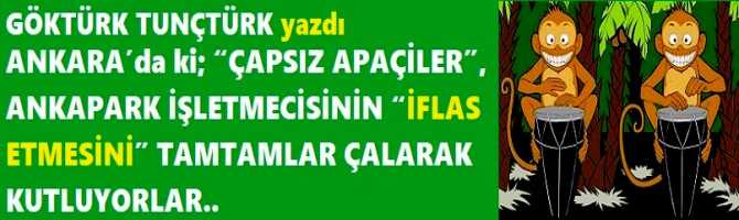 ANKARA’da ki; “ÇAPSIZ APAÇİLER”, ANKAPARK İŞLETMECİSİNİN “İFLAS ETMESİNİ” TAMTAMLAR ÇALARAK KUTLUYORLAR..  