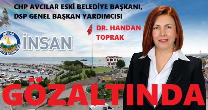 CHP AVCILAR ESKİ BLEDİYE BAŞKANI DR. HANDAN TOPRAK, 27 KİŞİ İLE GÖZALTINA ALINDI