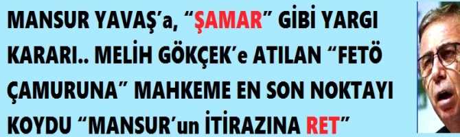 MANSUR YAVAŞ’a, “ŞAMAR” GİBİ YARGI KARARI.. MELİH GÖKÇEK’e ATILAN “FETÖ ÇAMURUNA” MAHKEME EN SON NOKTAYI KOYDU “MANSUR’un İTİRAZINA RET”  