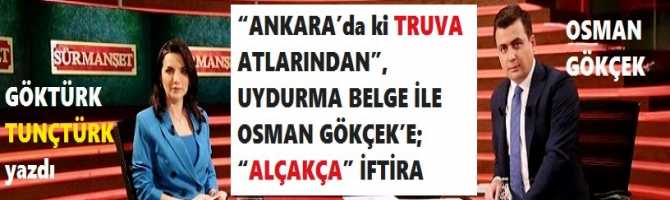 “ANKARA’da ki TRUVA ATLARINDAN”, UYDURMA BELGE İLE OSMAN GÖKÇEK’E; “ALÇAKÇA” İFTİRA 