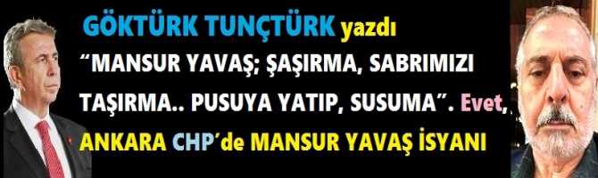 “MANSUR YAVAŞ; ŞAŞIRMA, SABRIMIZI TAŞIRMA.. PUSUYA YATIP, SUSMA”. Evet .. ANKARA CHP’de MANSUR YAVAŞ İSYANI