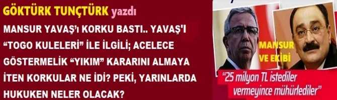 MANSUR YAVAŞ’ı KORKU BASTI.. YAVAŞ'I; “TOGO KULELERİ” İLE İLGİLİ; ACELECE GÖSTERMELİK “YIKIM” KARARINI ALMAYA İTEN KORKULAR NE İDİ? PEKİ, YARINLARDA HUKUKEN NELER OLACAK?