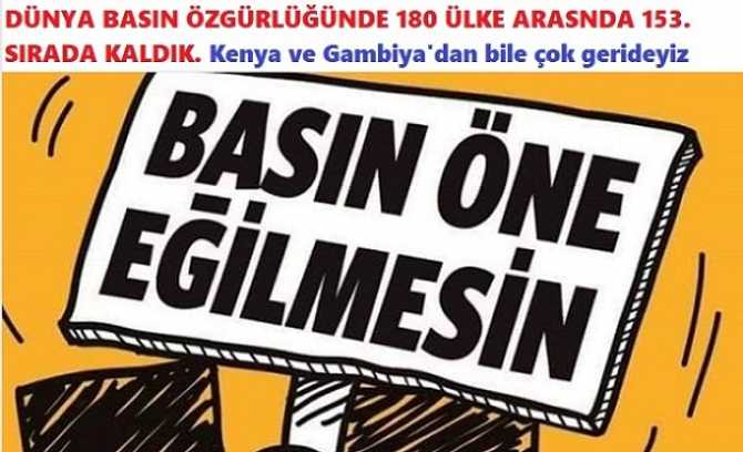 DÜNYA BASIN ÖZGÜRLÜĞÜNDE ÇOK KÖTÜYÜZ.. 180 ÜLKE ARSINDA 153. SIRADA KALDIK. YANİ; KENYA ve GAMBİYA'dan da GERİDEYİZ